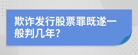 欺诈发行股票罪既遂一般判几年?