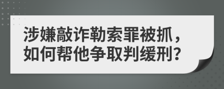 涉嫌敲诈勒索罪被抓，如何帮他争取判缓刑？