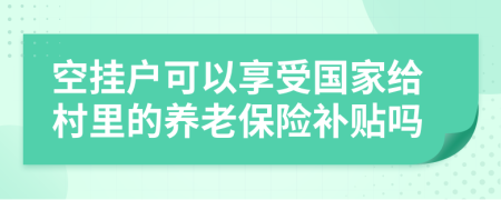 空挂户可以享受国家给村里的养老保险补贴吗