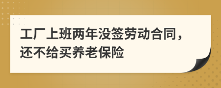 工厂上班两年没签劳动合同，还不给买养老保险