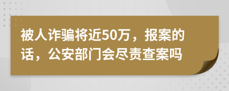 被人诈骗将近50万，报案的话，公安部门会尽责查案吗