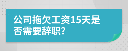 公司拖欠工资15天是否需要辞职？