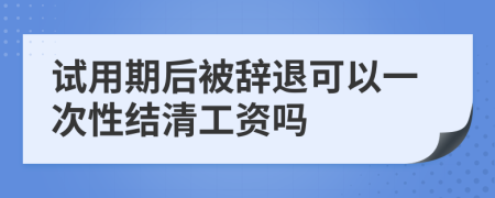 试用期后被辞退可以一次性结清工资吗