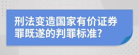 刑法变造国家有价证券罪既遂的判罪标准?