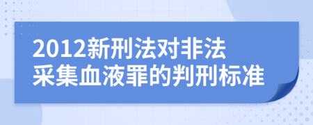 2012新刑法对非法采集血液罪的判刑标准