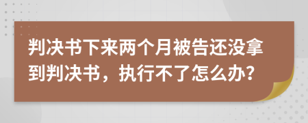 判决书下来两个月被告还没拿到判决书，执行不了怎么办？