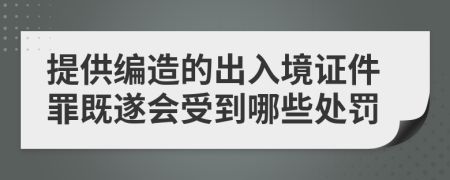 提供编造的出入境证件罪既遂会受到哪些处罚