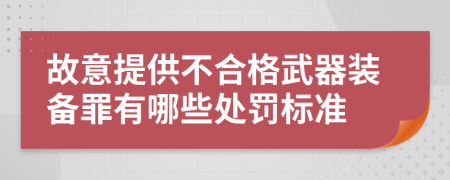 故意提供不合格武器装备罪有哪些处罚标准