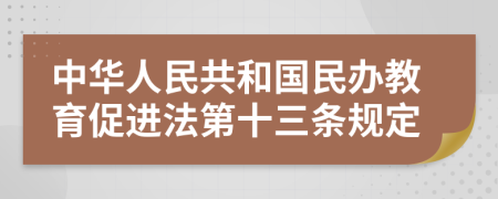 中华人民共和国民办教育促进法第十三条规定