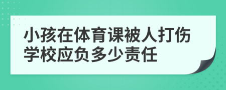 小孩在体育课被人打伤学校应负多少责任