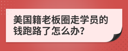 美国籍老板圈走学员的钱跑路了怎么办？