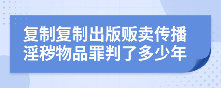 复制复制出版贩卖传播淫秽物品罪判了多少年