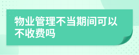 物业管理不当期间可以不收费吗