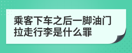 乘客下车之后一脚油门拉走行李是什么罪