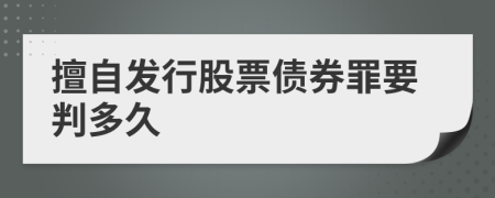 擅自发行股票债券罪要判多久