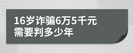 16岁诈骗6万5千元需要判多少年