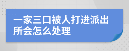 一家三口被人打进派出所会怎么处理