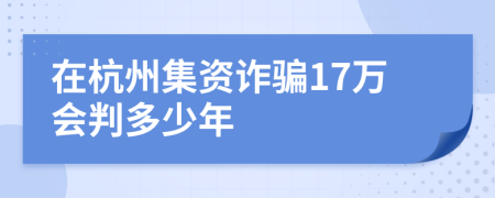 在杭州集资诈骗17万会判多少年