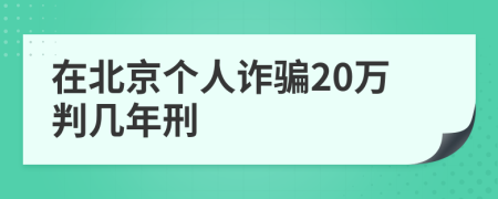 在北京个人诈骗20万判几年刑