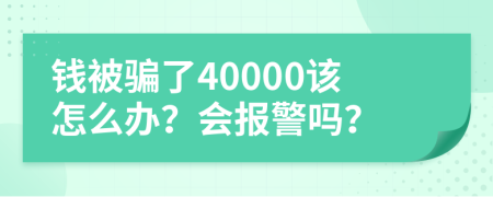 钱被骗了40000该怎么办？会报警吗？