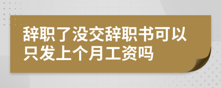 辞职了没交辞职书可以只发上个月工资吗