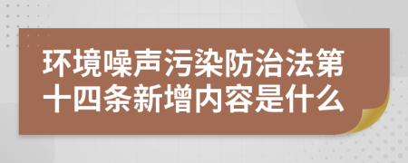 环境噪声污染防治法第十四条新增内容是什么