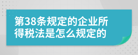 第38条规定的企业所得税法是怎么规定的