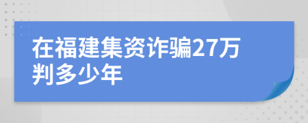 在福建集资诈骗27万判多少年