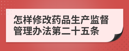 怎样修改药品生产监督管理办法第二十五条