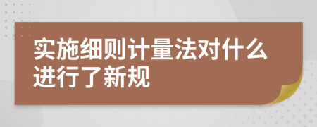 实施细则计量法对什么进行了新规