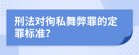 刑法对徇私舞弊罪的定罪标准？