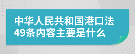 中华人民共和国港口法49条内容主要是什么