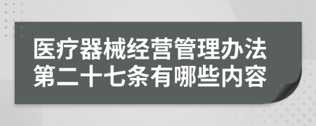 医疗器械经营管理办法第二十七条有哪些内容