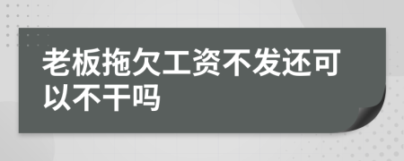 老板拖欠工资不发还可以不干吗