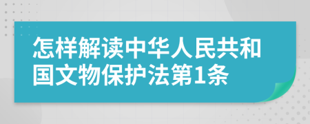 怎样解读中华人民共和国文物保护法第1条