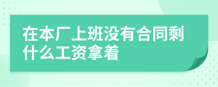 在本厂上班没有合同剩什么工资拿着