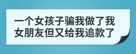 一个女孩子骗我做了我女朋友但又给我追款了