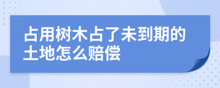 占用树木占了未到期的土地怎么赔偿