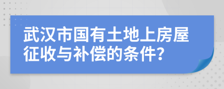 武汉市国有土地上房屋征收与补偿的条件？