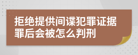 拒绝提供间谍犯罪证据罪后会被怎么判刑