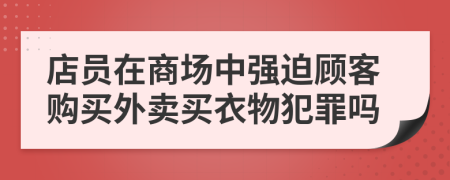 店员在商场中强迫顾客购买外卖买衣物犯罪吗