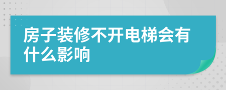 房子装修不开电梯会有什么影响