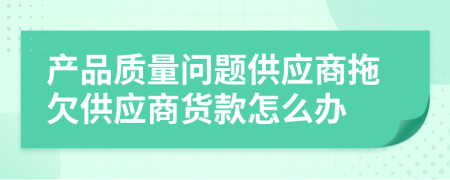 产品质量问题供应商拖欠供应商货款怎么办