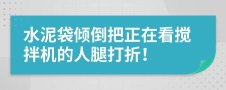 水泥袋倾倒把正在看搅拌机的人腿打折！