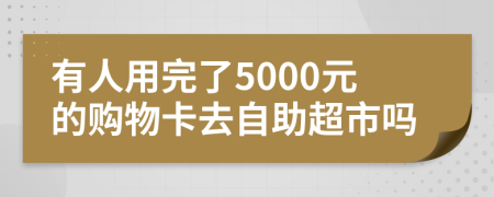 有人用完了5000元的购物卡去自助超市吗