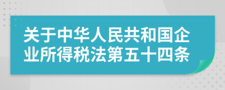 关于中华人民共和国企业所得税法第五十四条