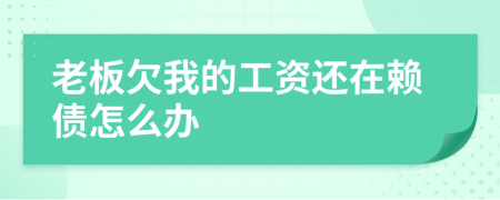 老板欠我的工资还在赖债怎么办