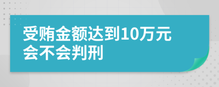 受贿金额达到10万元会不会判刑