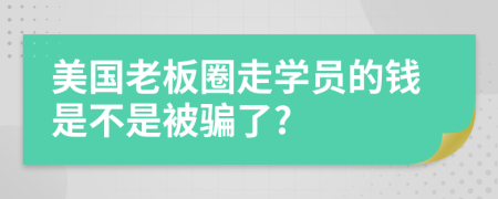 美国老板圈走学员的钱是不是被骗了?