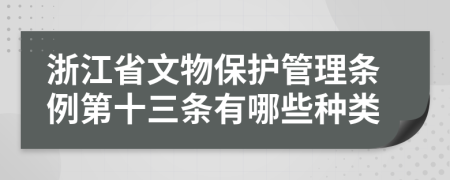 浙江省文物保护管理条例第十三条有哪些种类